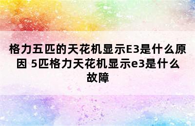 格力五匹的天花机显示E3是什么原因 5匹格力天花机显示e3是什么故障